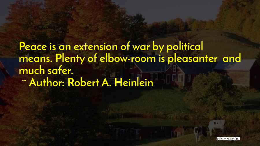 Robert A. Heinlein Quotes: Peace Is An Extension Of War By Political Means. Plenty Of Elbow-room Is Pleasanter And Much Safer.