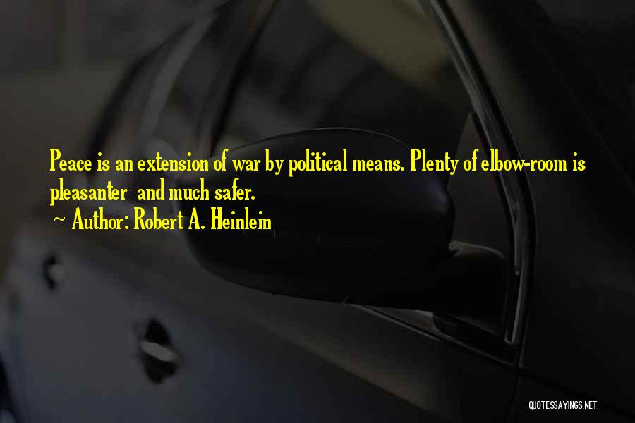 Robert A. Heinlein Quotes: Peace Is An Extension Of War By Political Means. Plenty Of Elbow-room Is Pleasanter And Much Safer.