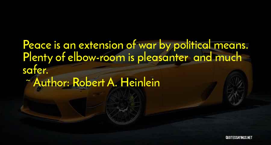 Robert A. Heinlein Quotes: Peace Is An Extension Of War By Political Means. Plenty Of Elbow-room Is Pleasanter And Much Safer.