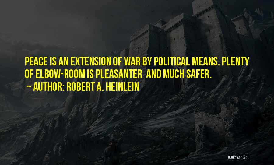 Robert A. Heinlein Quotes: Peace Is An Extension Of War By Political Means. Plenty Of Elbow-room Is Pleasanter And Much Safer.