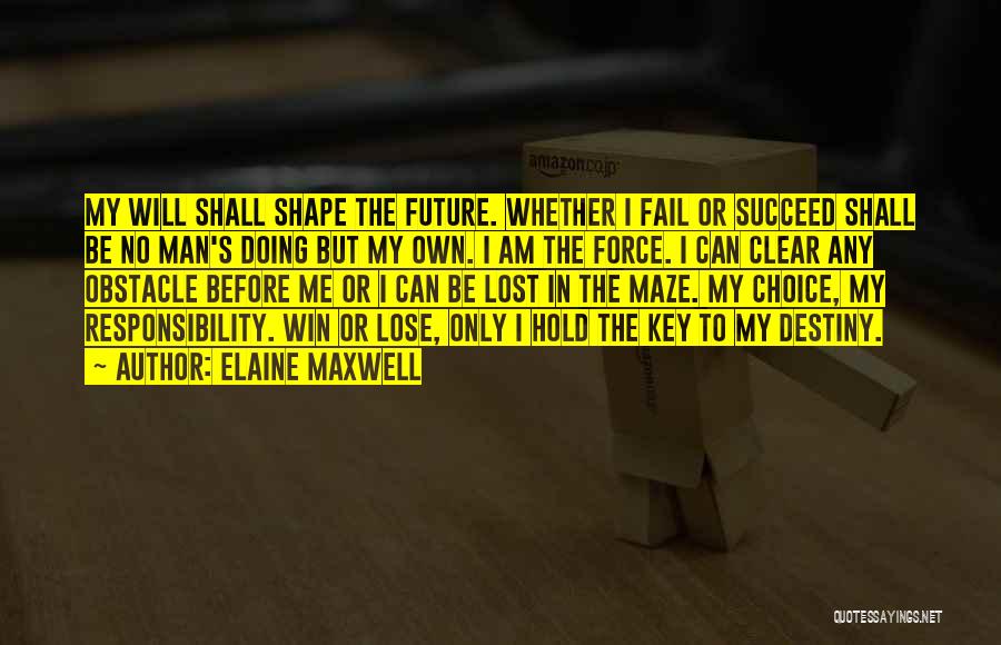 Elaine Maxwell Quotes: My Will Shall Shape The Future. Whether I Fail Or Succeed Shall Be No Man's Doing But My Own. I