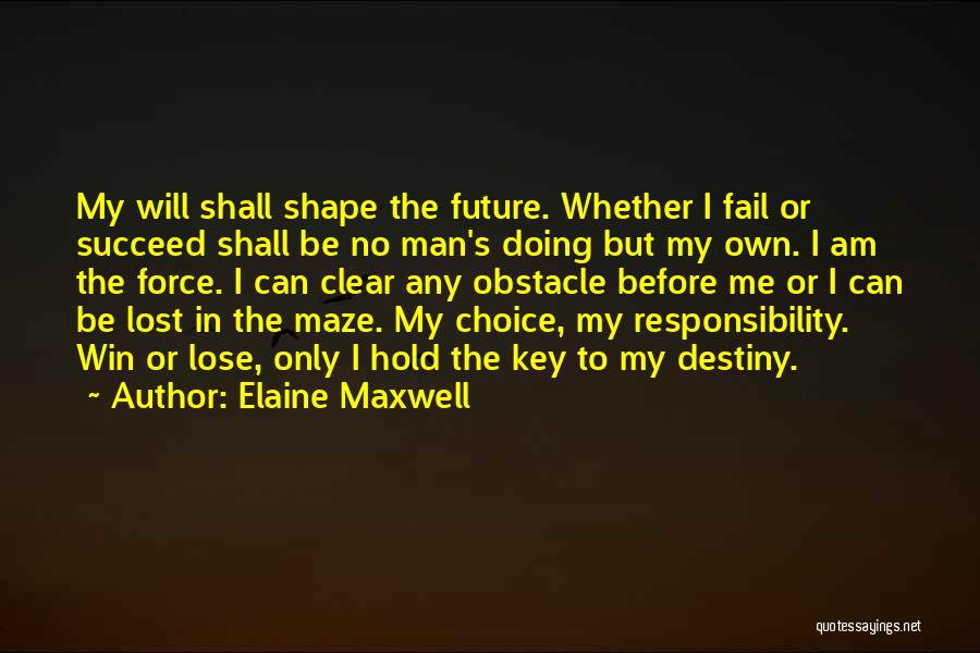 Elaine Maxwell Quotes: My Will Shall Shape The Future. Whether I Fail Or Succeed Shall Be No Man's Doing But My Own. I