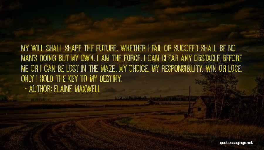 Elaine Maxwell Quotes: My Will Shall Shape The Future. Whether I Fail Or Succeed Shall Be No Man's Doing But My Own. I