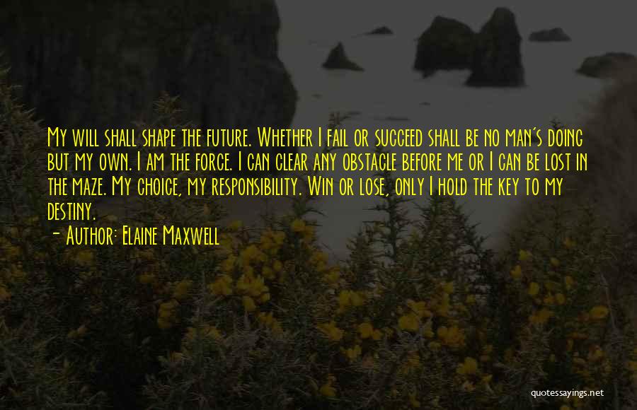 Elaine Maxwell Quotes: My Will Shall Shape The Future. Whether I Fail Or Succeed Shall Be No Man's Doing But My Own. I