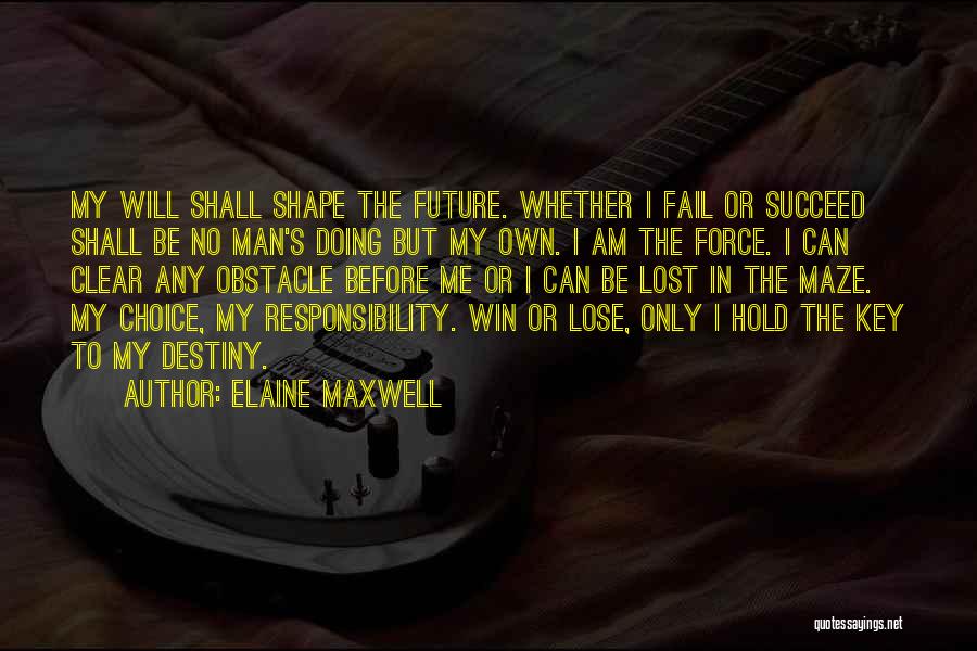 Elaine Maxwell Quotes: My Will Shall Shape The Future. Whether I Fail Or Succeed Shall Be No Man's Doing But My Own. I