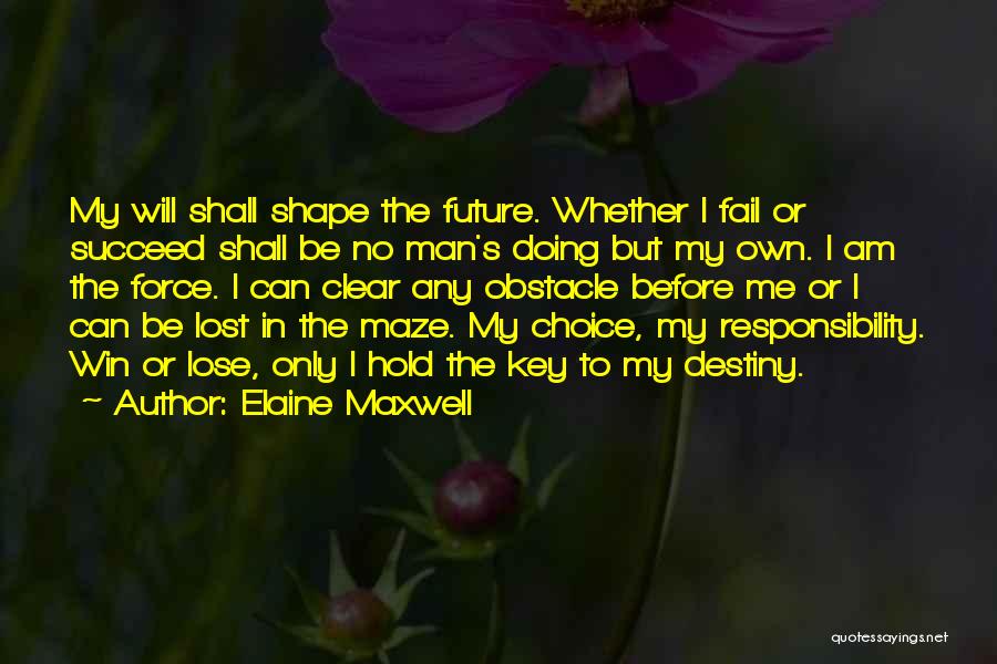 Elaine Maxwell Quotes: My Will Shall Shape The Future. Whether I Fail Or Succeed Shall Be No Man's Doing But My Own. I