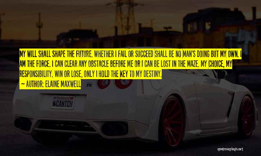 Elaine Maxwell Quotes: My Will Shall Shape The Future. Whether I Fail Or Succeed Shall Be No Man's Doing But My Own. I