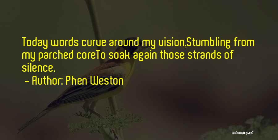 Phen Weston Quotes: Today Words Curve Around My Vision,stumbling From My Parched Coreto Soak Again Those Strands Of Silence.