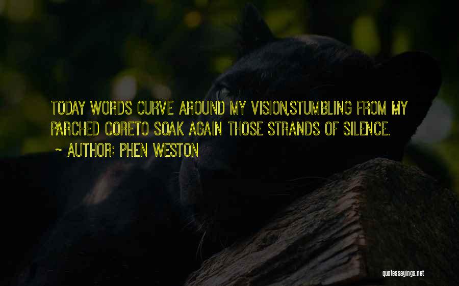 Phen Weston Quotes: Today Words Curve Around My Vision,stumbling From My Parched Coreto Soak Again Those Strands Of Silence.