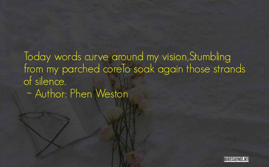 Phen Weston Quotes: Today Words Curve Around My Vision,stumbling From My Parched Coreto Soak Again Those Strands Of Silence.