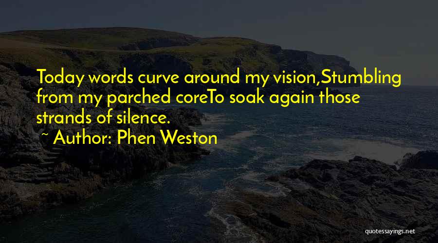 Phen Weston Quotes: Today Words Curve Around My Vision,stumbling From My Parched Coreto Soak Again Those Strands Of Silence.