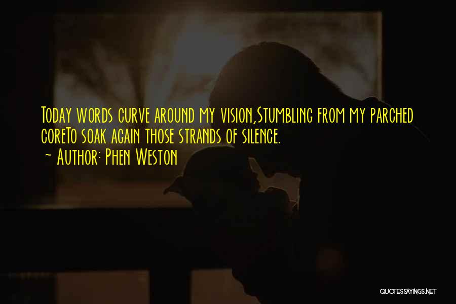 Phen Weston Quotes: Today Words Curve Around My Vision,stumbling From My Parched Coreto Soak Again Those Strands Of Silence.