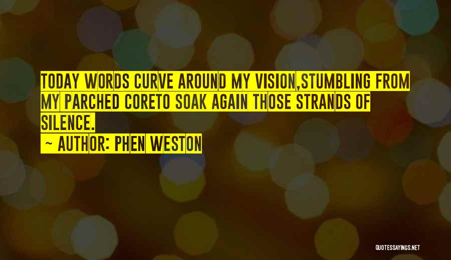 Phen Weston Quotes: Today Words Curve Around My Vision,stumbling From My Parched Coreto Soak Again Those Strands Of Silence.