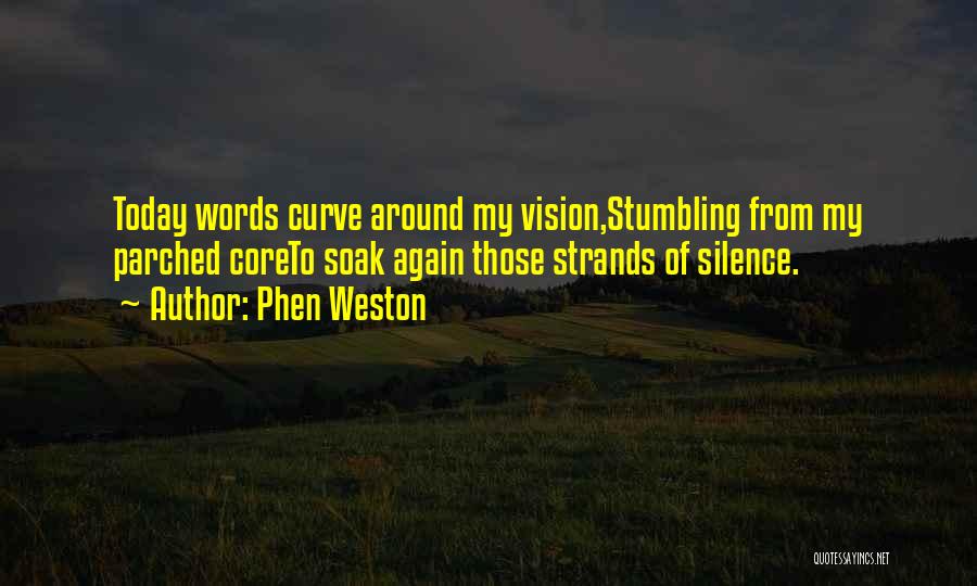 Phen Weston Quotes: Today Words Curve Around My Vision,stumbling From My Parched Coreto Soak Again Those Strands Of Silence.