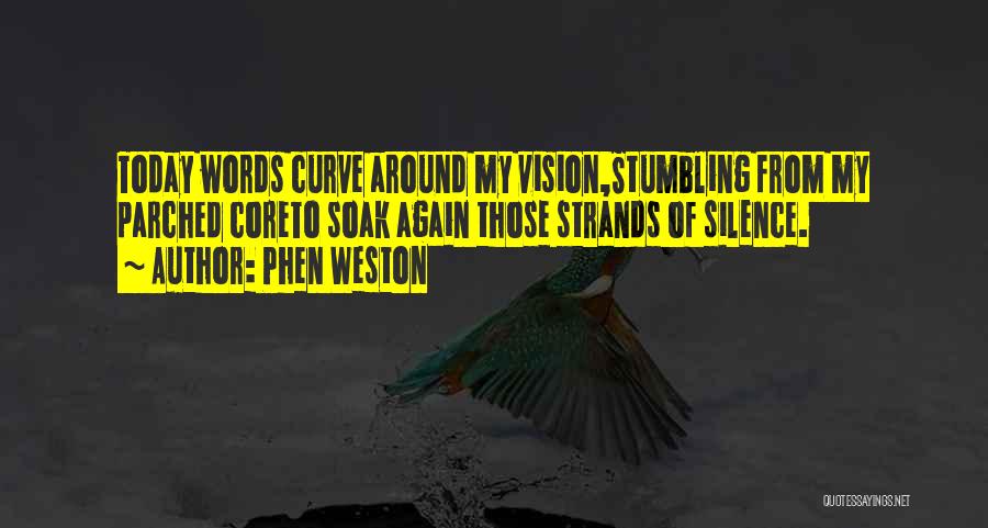 Phen Weston Quotes: Today Words Curve Around My Vision,stumbling From My Parched Coreto Soak Again Those Strands Of Silence.
