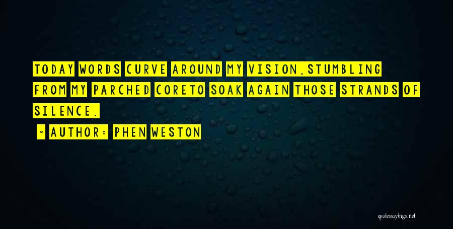 Phen Weston Quotes: Today Words Curve Around My Vision,stumbling From My Parched Coreto Soak Again Those Strands Of Silence.