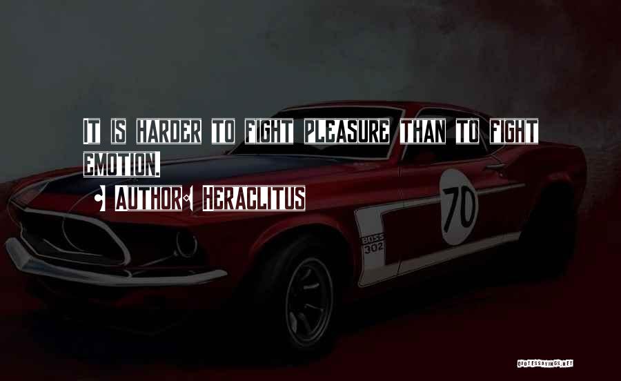 Heraclitus Quotes: It Is Harder To Fight Pleasure Than To Fight Emotion.