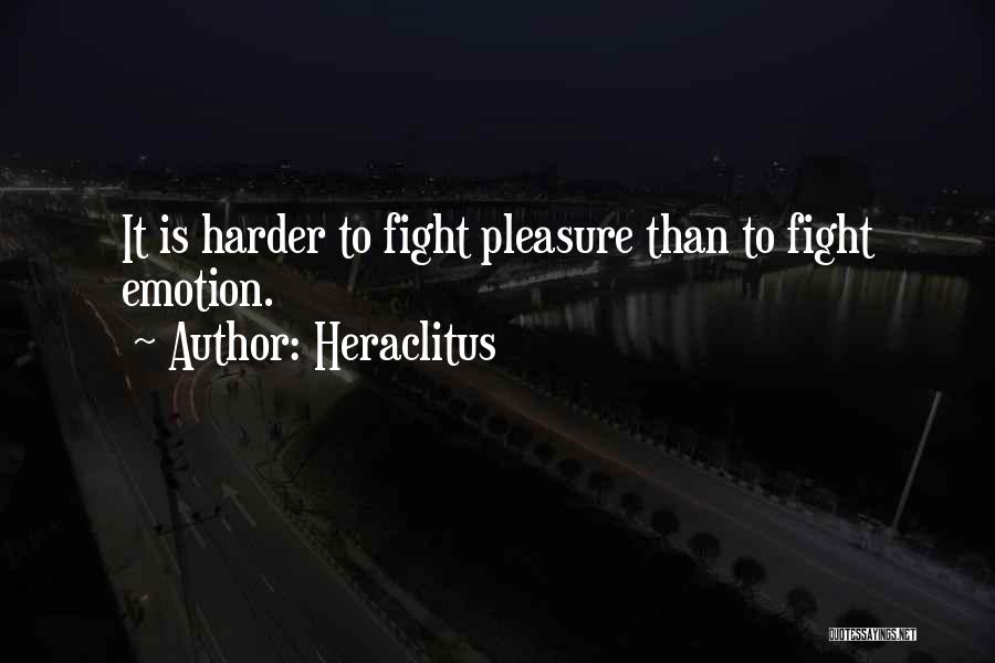 Heraclitus Quotes: It Is Harder To Fight Pleasure Than To Fight Emotion.