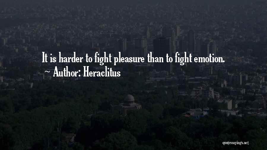 Heraclitus Quotes: It Is Harder To Fight Pleasure Than To Fight Emotion.