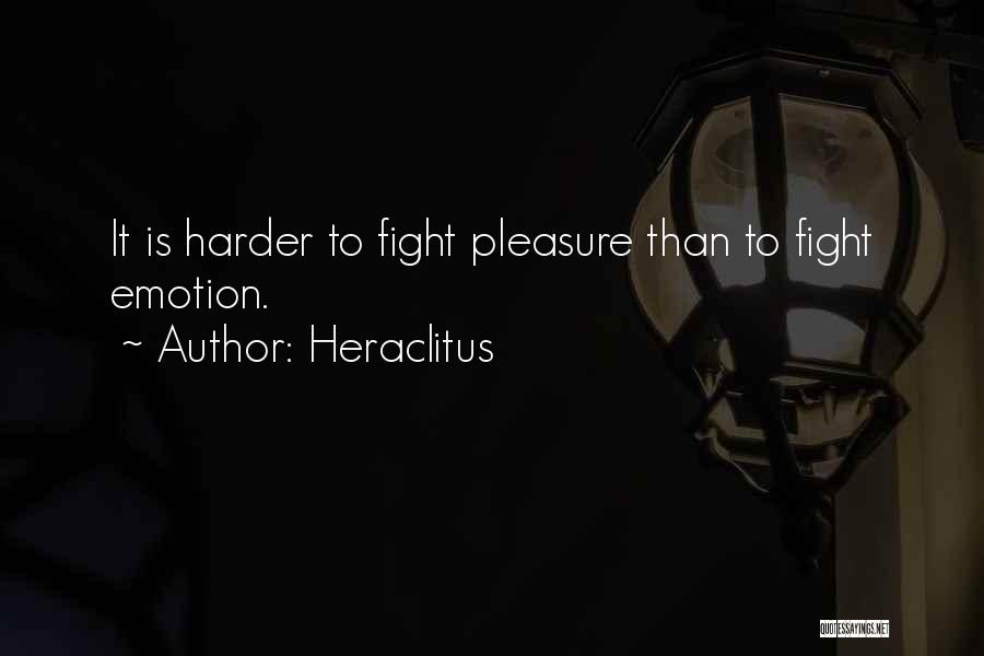 Heraclitus Quotes: It Is Harder To Fight Pleasure Than To Fight Emotion.