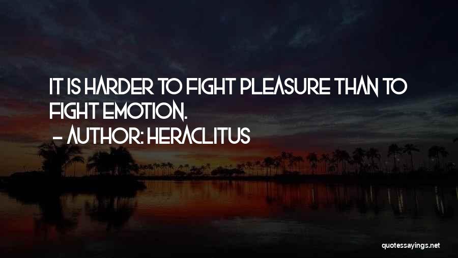 Heraclitus Quotes: It Is Harder To Fight Pleasure Than To Fight Emotion.