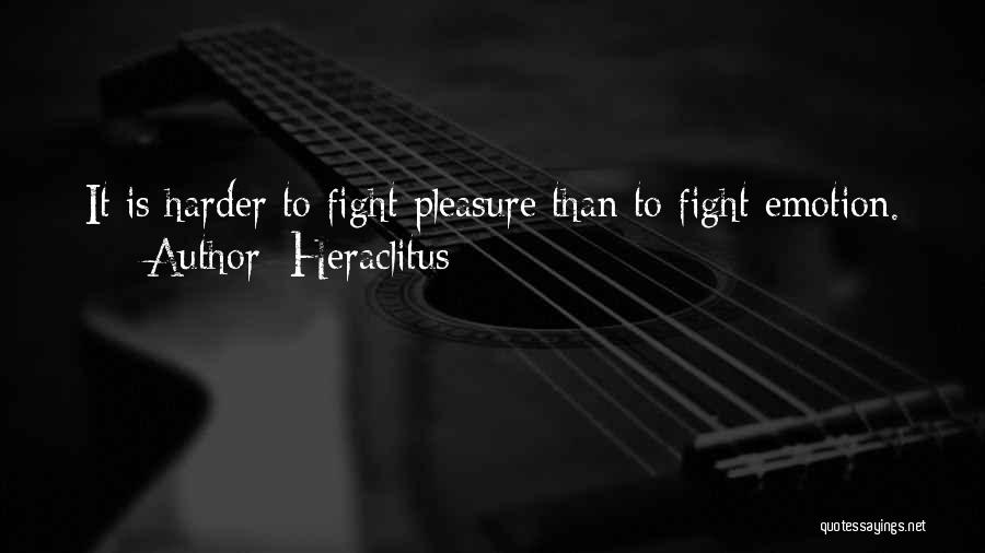 Heraclitus Quotes: It Is Harder To Fight Pleasure Than To Fight Emotion.