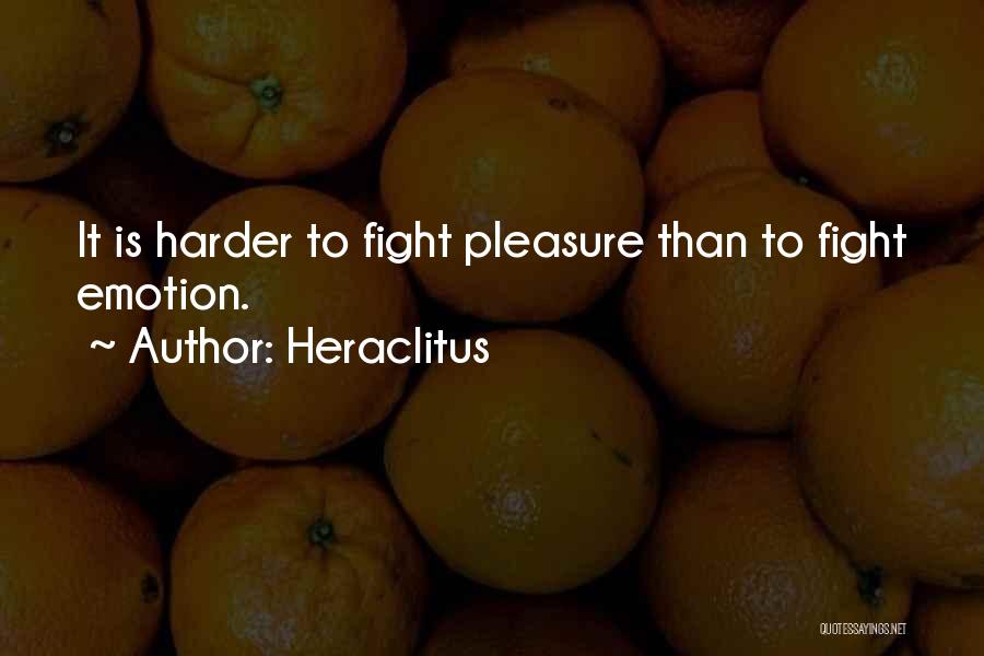 Heraclitus Quotes: It Is Harder To Fight Pleasure Than To Fight Emotion.