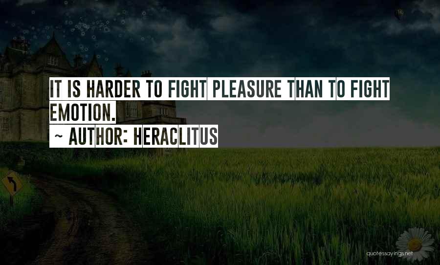 Heraclitus Quotes: It Is Harder To Fight Pleasure Than To Fight Emotion.