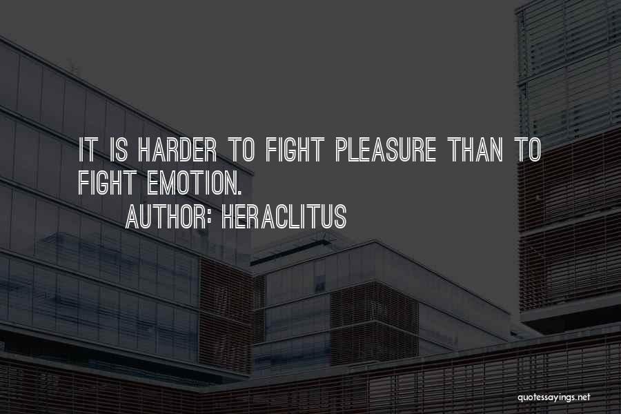 Heraclitus Quotes: It Is Harder To Fight Pleasure Than To Fight Emotion.