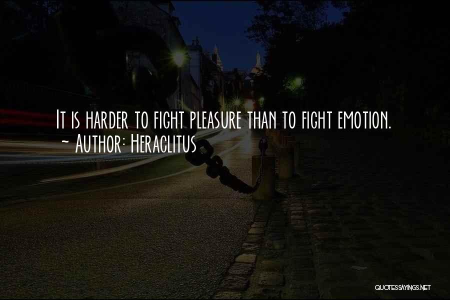 Heraclitus Quotes: It Is Harder To Fight Pleasure Than To Fight Emotion.