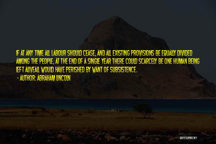 Abraham Lincoln Quotes: If At Any Time All Labour Should Cease, And All Existing Provisions Be Equally Divided Among The People, At The