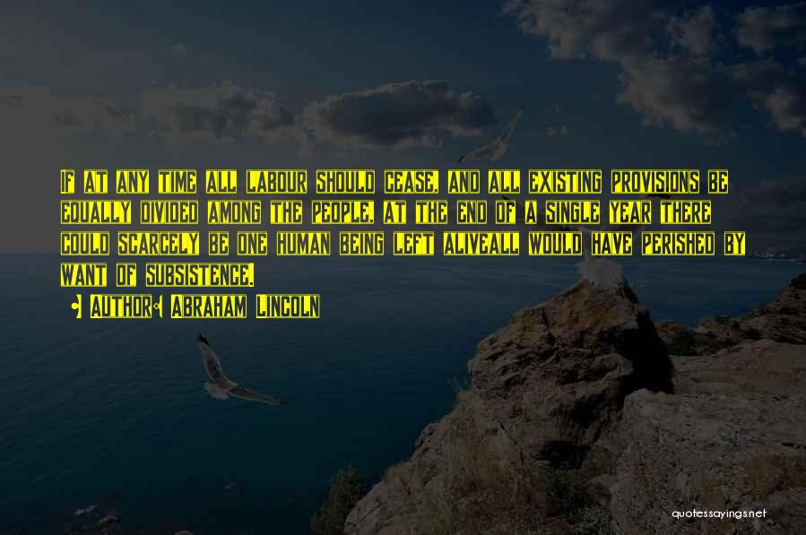 Abraham Lincoln Quotes: If At Any Time All Labour Should Cease, And All Existing Provisions Be Equally Divided Among The People, At The