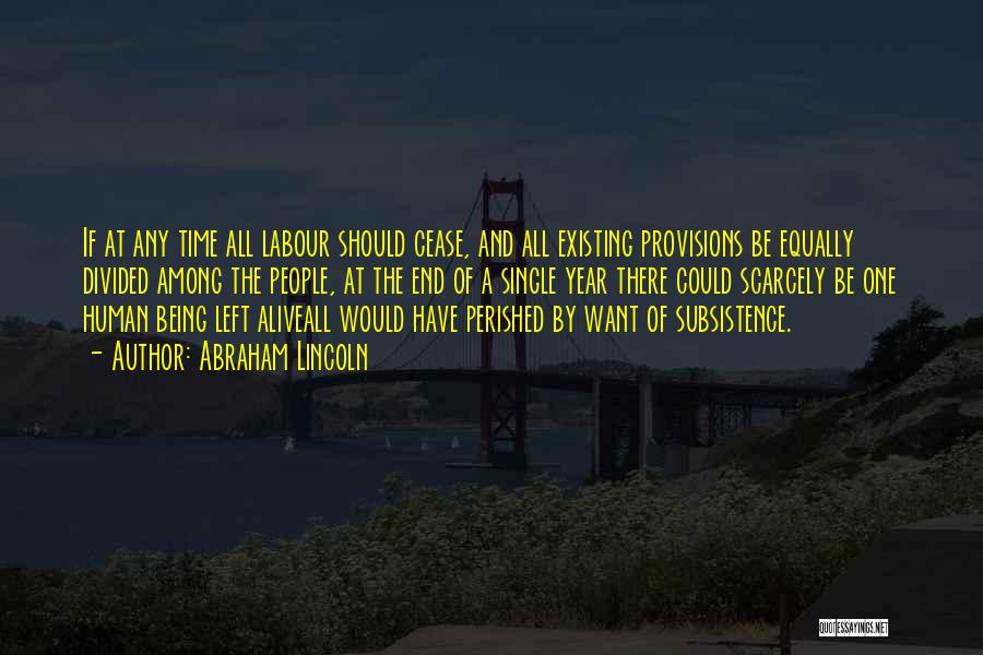 Abraham Lincoln Quotes: If At Any Time All Labour Should Cease, And All Existing Provisions Be Equally Divided Among The People, At The