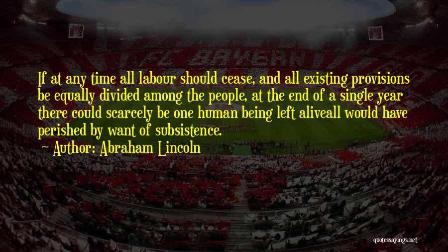 Abraham Lincoln Quotes: If At Any Time All Labour Should Cease, And All Existing Provisions Be Equally Divided Among The People, At The