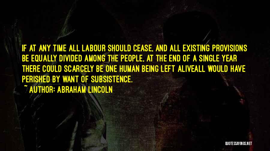 Abraham Lincoln Quotes: If At Any Time All Labour Should Cease, And All Existing Provisions Be Equally Divided Among The People, At The