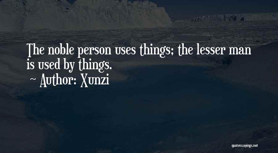 Xunzi Quotes: The Noble Person Uses Things; The Lesser Man Is Used By Things.