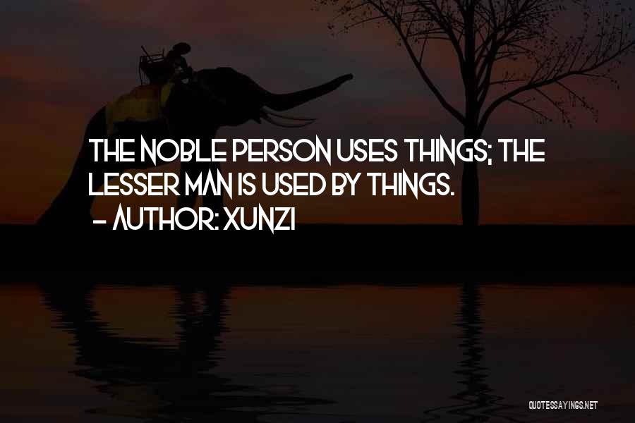 Xunzi Quotes: The Noble Person Uses Things; The Lesser Man Is Used By Things.