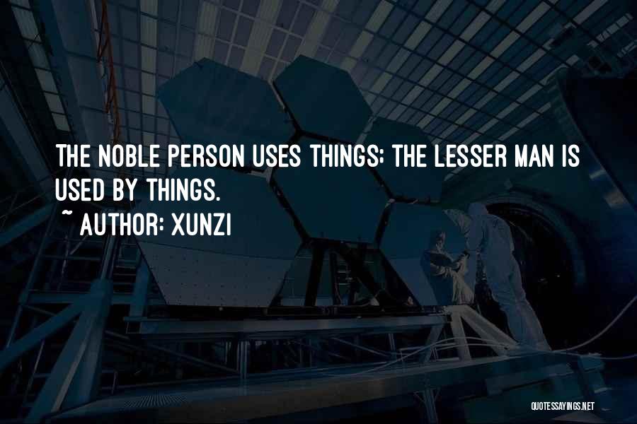 Xunzi Quotes: The Noble Person Uses Things; The Lesser Man Is Used By Things.