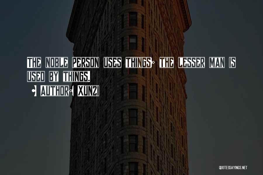 Xunzi Quotes: The Noble Person Uses Things; The Lesser Man Is Used By Things.