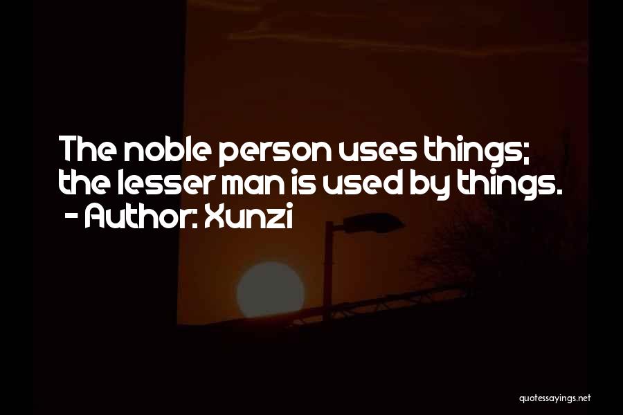 Xunzi Quotes: The Noble Person Uses Things; The Lesser Man Is Used By Things.