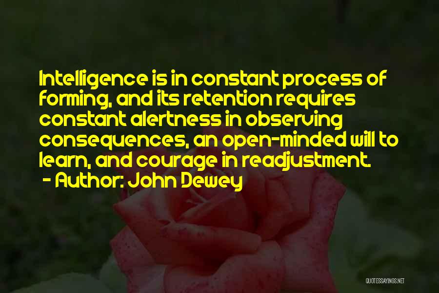 John Dewey Quotes: Intelligence Is In Constant Process Of Forming, And Its Retention Requires Constant Alertness In Observing Consequences, An Open-minded Will To