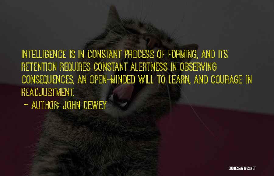 John Dewey Quotes: Intelligence Is In Constant Process Of Forming, And Its Retention Requires Constant Alertness In Observing Consequences, An Open-minded Will To