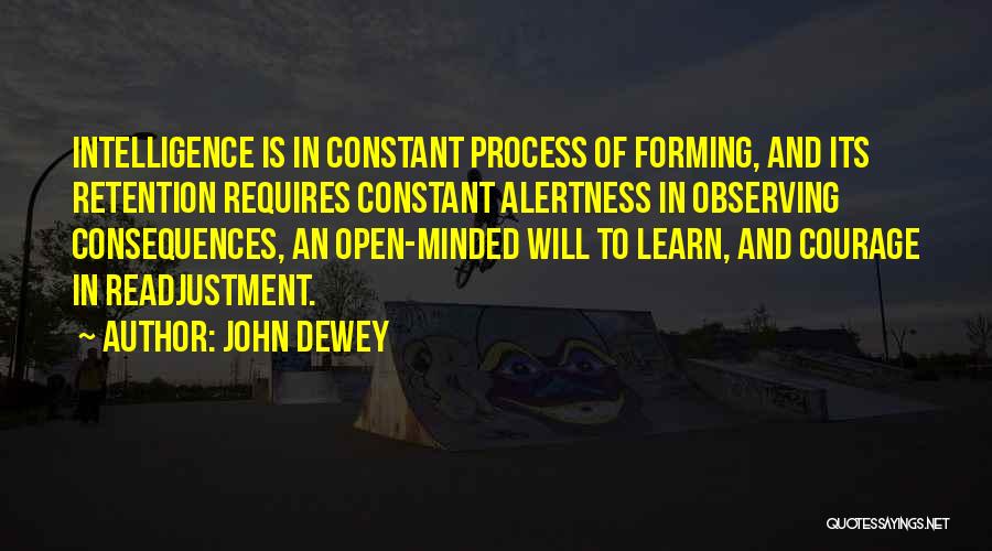 John Dewey Quotes: Intelligence Is In Constant Process Of Forming, And Its Retention Requires Constant Alertness In Observing Consequences, An Open-minded Will To