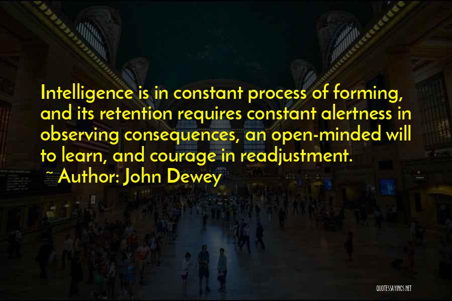 John Dewey Quotes: Intelligence Is In Constant Process Of Forming, And Its Retention Requires Constant Alertness In Observing Consequences, An Open-minded Will To