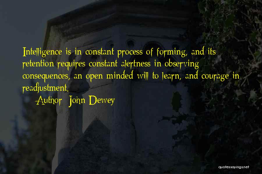 John Dewey Quotes: Intelligence Is In Constant Process Of Forming, And Its Retention Requires Constant Alertness In Observing Consequences, An Open-minded Will To