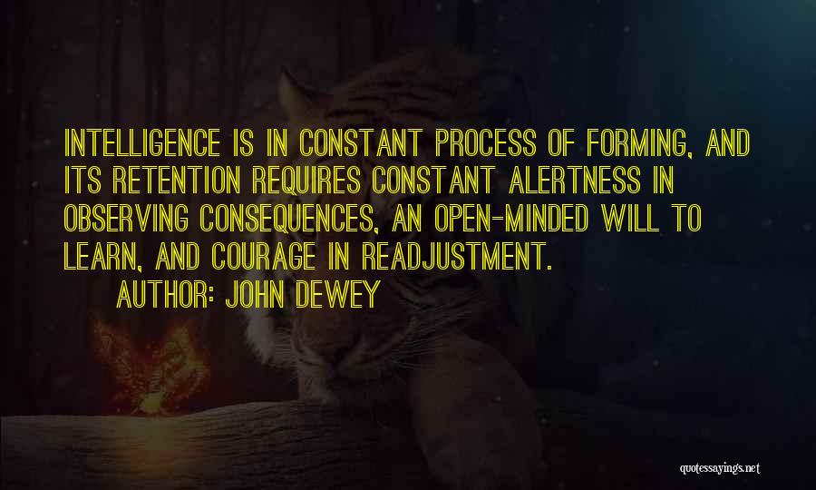 John Dewey Quotes: Intelligence Is In Constant Process Of Forming, And Its Retention Requires Constant Alertness In Observing Consequences, An Open-minded Will To