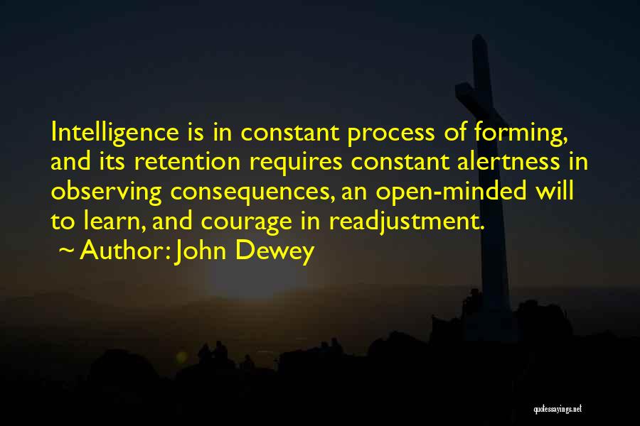 John Dewey Quotes: Intelligence Is In Constant Process Of Forming, And Its Retention Requires Constant Alertness In Observing Consequences, An Open-minded Will To