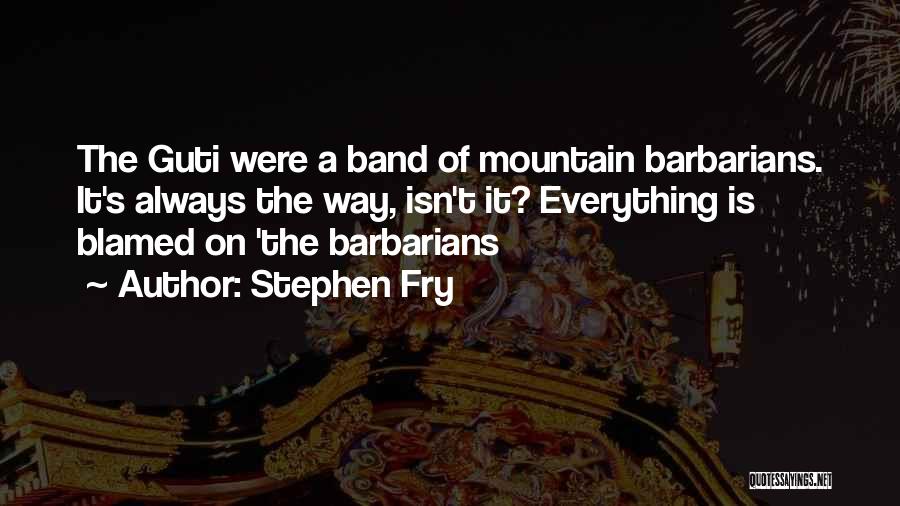 Stephen Fry Quotes: The Guti Were A Band Of Mountain Barbarians. It's Always The Way, Isn't It? Everything Is Blamed On 'the Barbarians