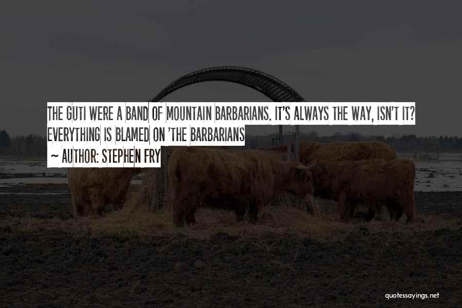 Stephen Fry Quotes: The Guti Were A Band Of Mountain Barbarians. It's Always The Way, Isn't It? Everything Is Blamed On 'the Barbarians