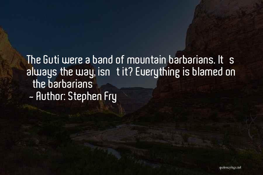 Stephen Fry Quotes: The Guti Were A Band Of Mountain Barbarians. It's Always The Way, Isn't It? Everything Is Blamed On 'the Barbarians